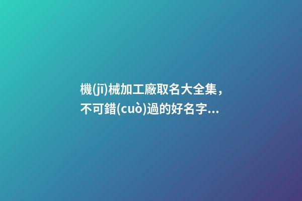 機(jī)械加工廠取名大全集，不可錯(cuò)過的好名字！